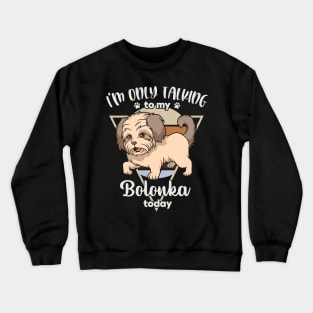 I'm only talking to my Bolonka Crewneck Sweatshirt